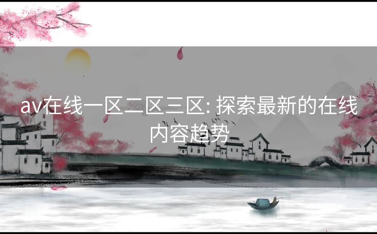 av在线一区二区三区: 探索最新的在线内容趋势