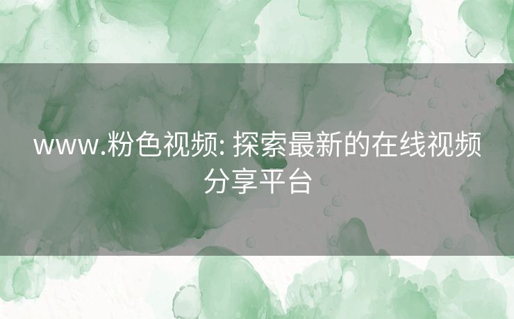 www.粉色视频: 探索最新的在线视频分享平台