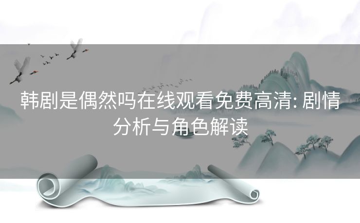 韩剧是偶然吗在线观看免费高清: 剧情分析与角色解读