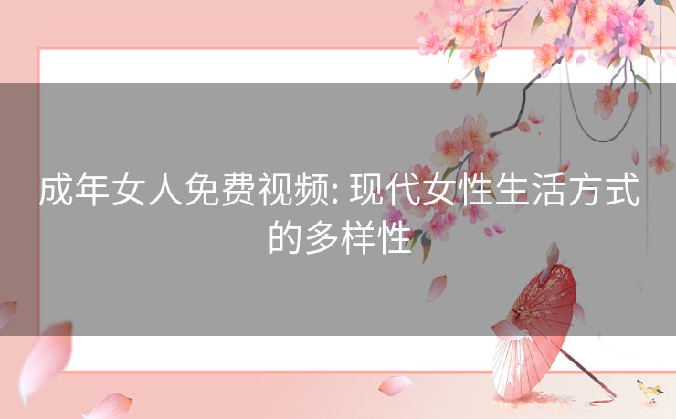 成年女人免费视频: 现代女性生活方式的多样性