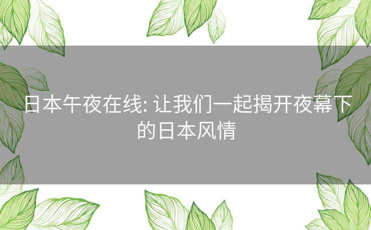 日本午夜在线: 让我们一起揭开夜幕下的日本风情