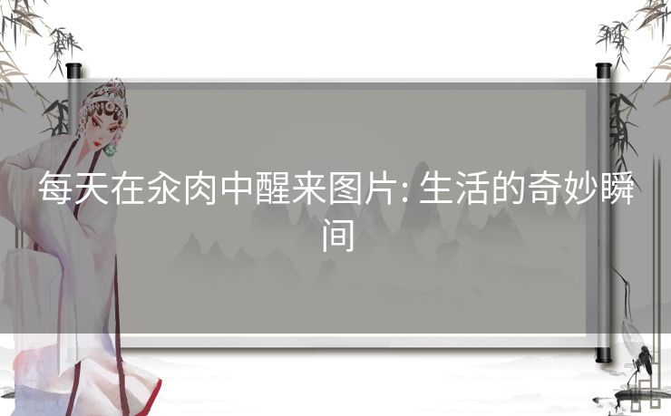 每天在汆肉中醒来图片: 生活的奇妙瞬间