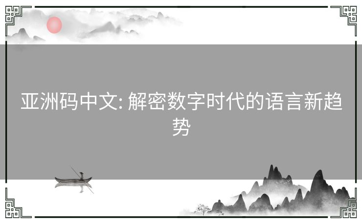 亚洲码中文: 解密数字时代的语言新趋势