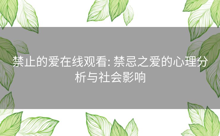 禁止的爱在线观看: 禁忌之爱的心理分析与社会影响