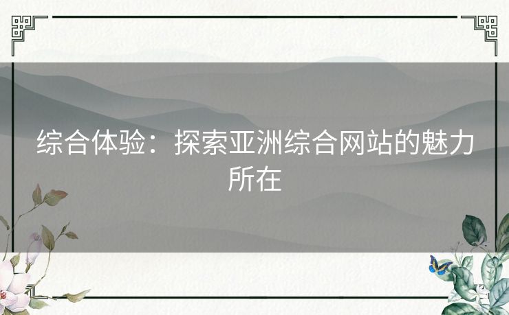 综合体验：探索亚洲综合网站的魅力所在