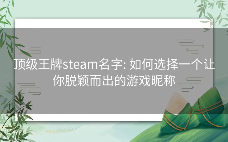 顶级王牌steam名字: 如何选择一个让你脱颖而出的游戏昵称