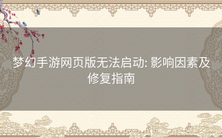 梦幻手游网页版无法启动: 影响因素及修复指南