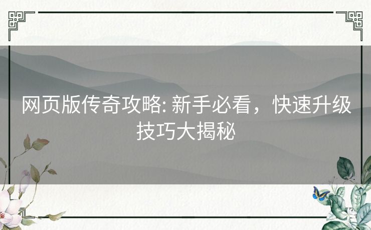 网页版传奇攻略: 新手必看，快速升级技巧大揭秘