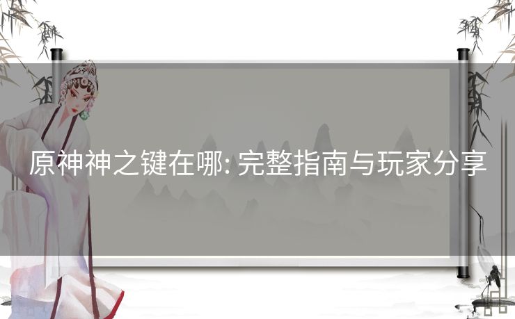 原神神之键在哪: 完整指南与玩家分享