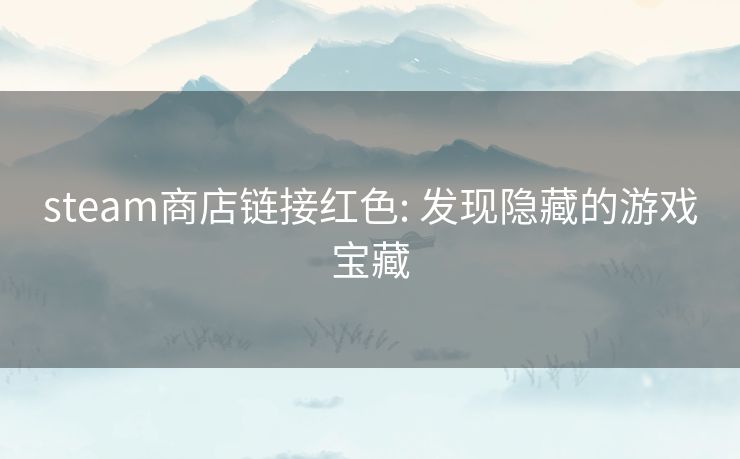 steam商店链接红色: 发现隐藏的游戏宝藏