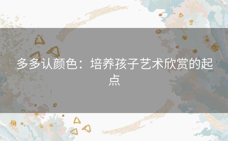 多多认颜色：培养孩子艺术欣赏的起点