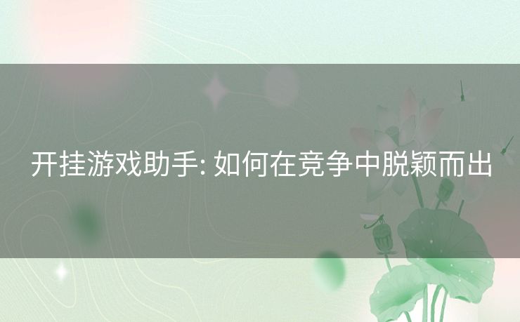 开挂游戏助手: 如何在竞争中脱颖而出