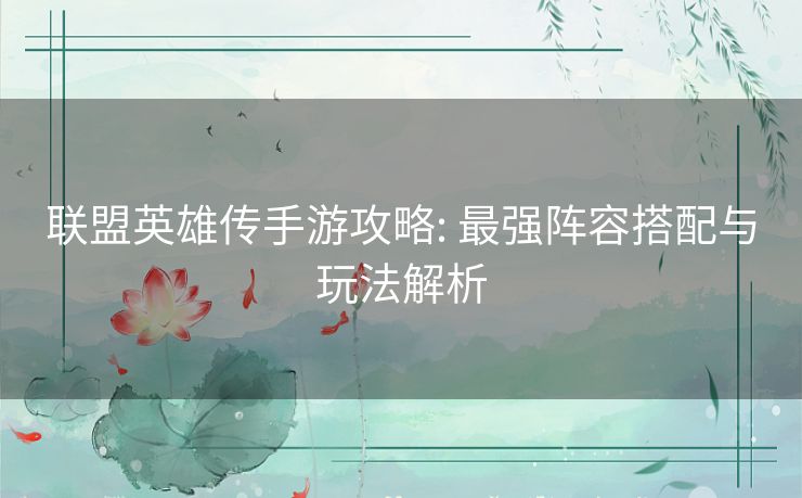 联盟英雄传手游攻略: 最强阵容搭配与玩法解析