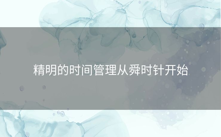 精明的时间管理从舜时针开始