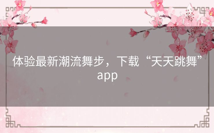 体验最新潮流舞步，下载“天天跳舞”app