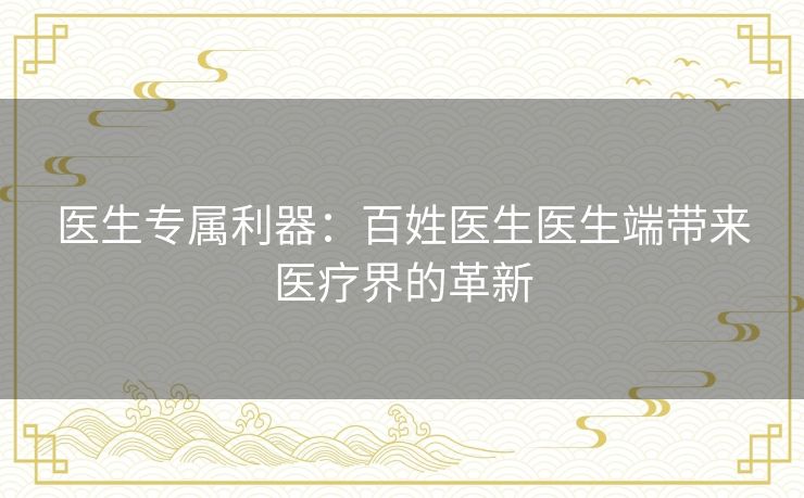 医生专属利器：百姓医生医生端带来医疗界的革新