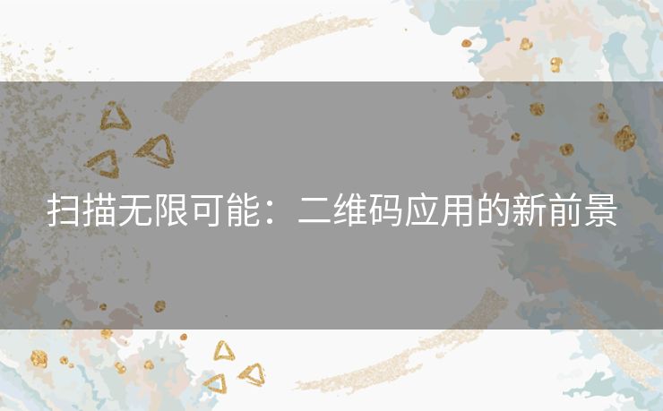 扫描无限可能：二维码应用的新前景