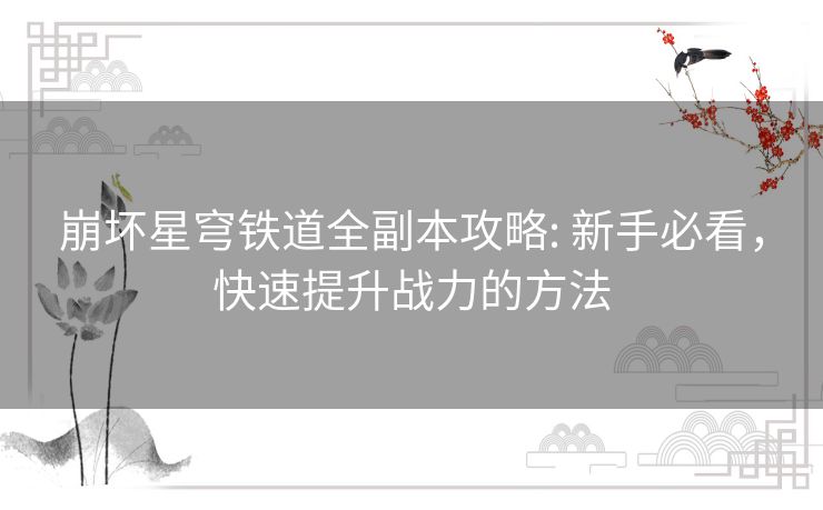 崩坏星穹铁道全副本攻略: 新手必看，快速提升战力的方法