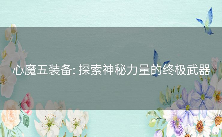 心魔五装备: 探索神秘力量的终极武器