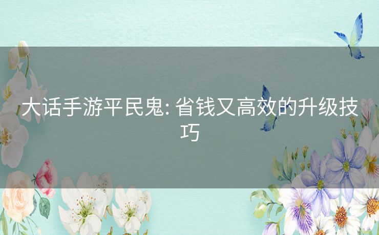 大话手游平民鬼: 省钱又高效的升级技巧