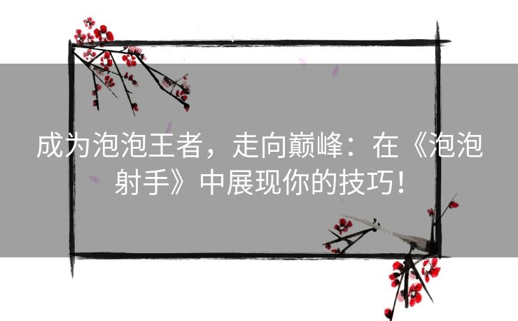 成为泡泡王者，走向巅峰：在《泡泡射手》中展现你的技巧！