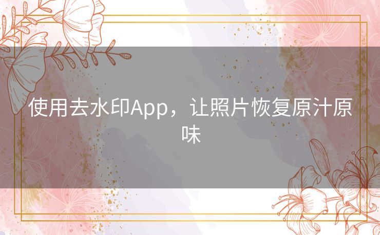使用去水印App，让照片恢复原汁原味
