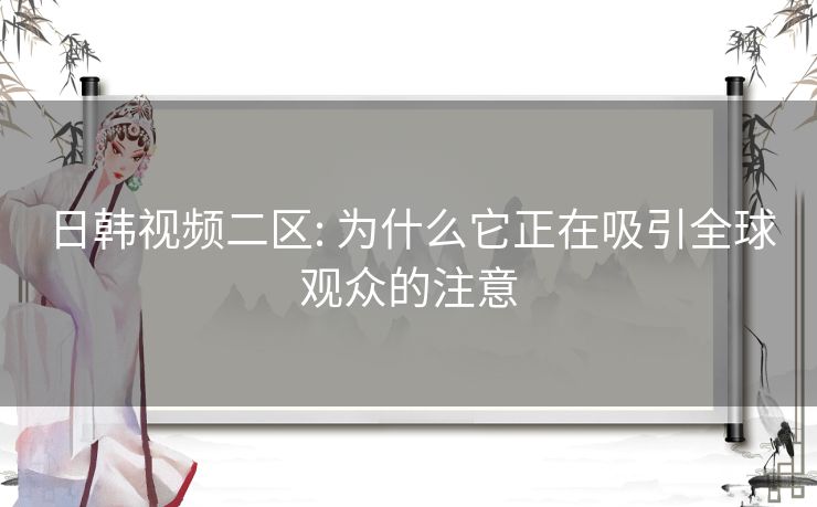 日韩视频二区: 为什么它正在吸引全球观众的注意
