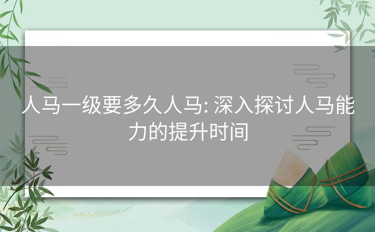 人马一级要多久人马: 深入探讨人马能力的提升时间