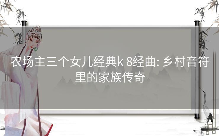 农场主三个女儿经典k 8经曲: 乡村音符里的家族传奇