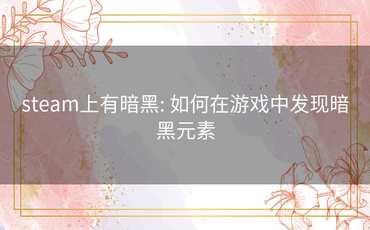 steam上有暗黑: 如何在游戏中发现暗黑元素