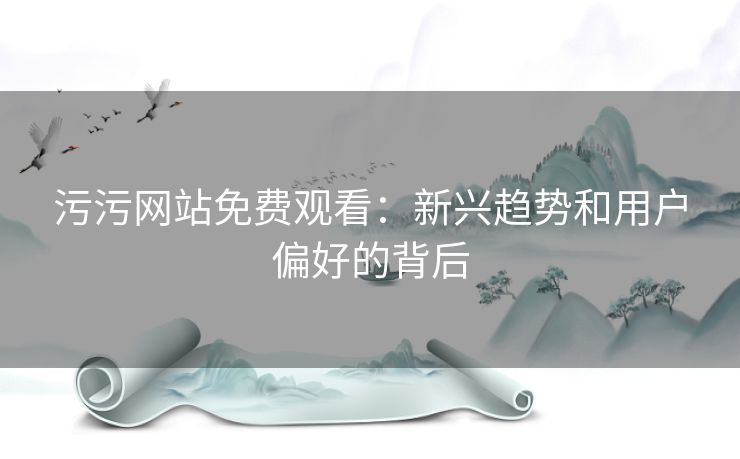 污污网站免费观看：新兴趋势和用户偏好的背后