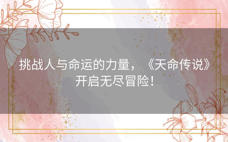 挑战人与命运的力量，《天命传说》开启无尽冒险！