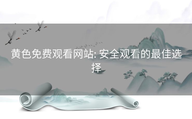 黄色免费观看网站: 安全观看的最佳选择