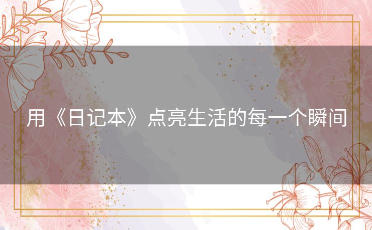 用《日记本》点亮生活的每一个瞬间
