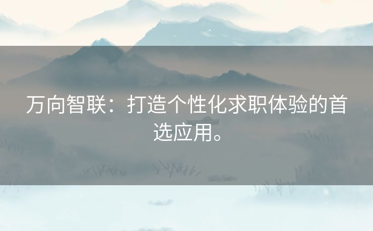 万向智联：打造个性化求职体验的首选应用。