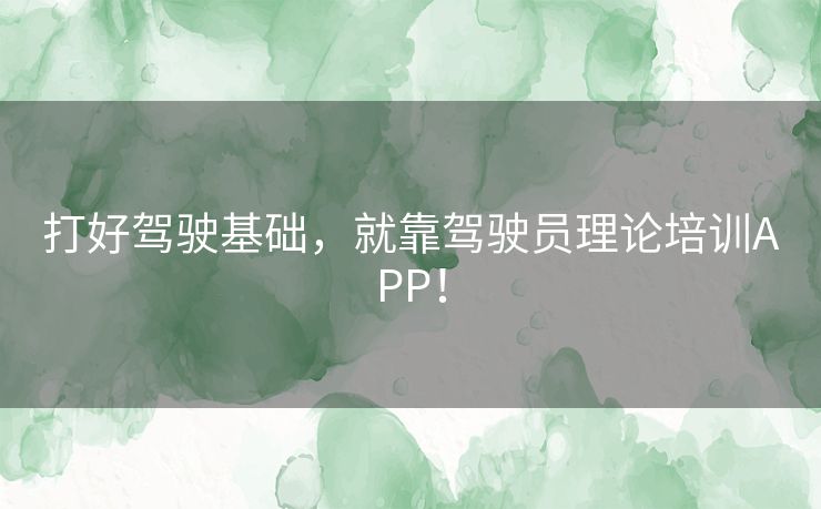 打好驾驶基础，就靠驾驶员理论培训APP！