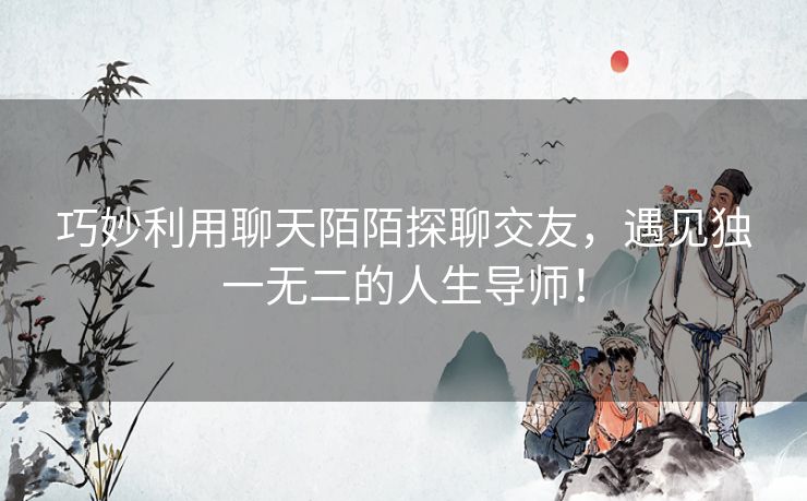 巧妙利用聊天陌陌探聊交友，遇见独一无二的人生导师！