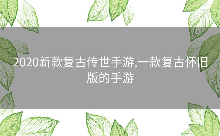 2020新款复古传世手游,一款复古怀旧版的手游