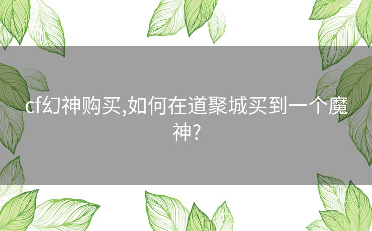 cf幻神购买,如何在道聚城买到一个魔神?