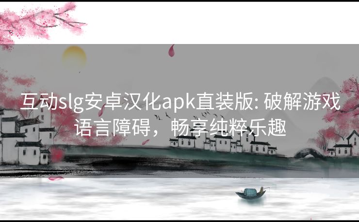 互动slg安卓汉化apk直装版: 破解游戏语言障碍，畅享纯粹乐趣