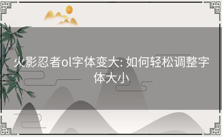 火影忍者ol字体变大: 如何轻松调整字体大小