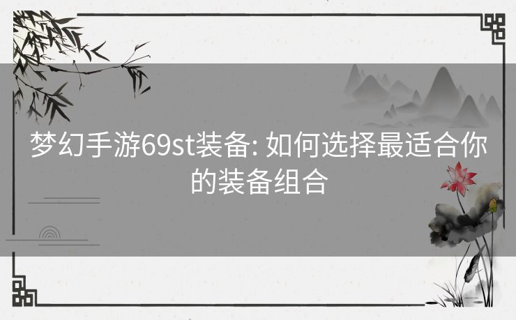 梦幻手游69st装备: 如何选择最适合你的装备组合