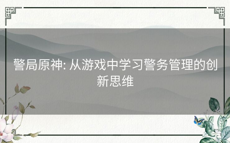 警局原神: 从游戏中学习警务管理的创新思维