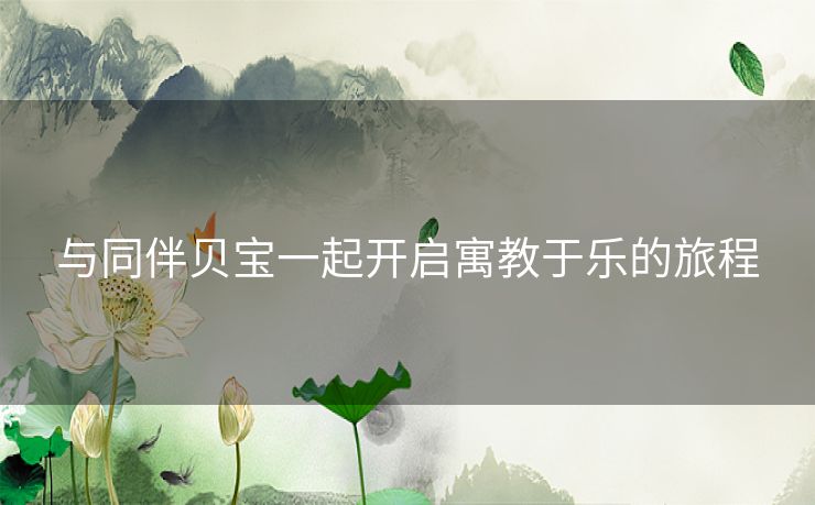 与同伴贝宝一起开启寓教于乐的旅程