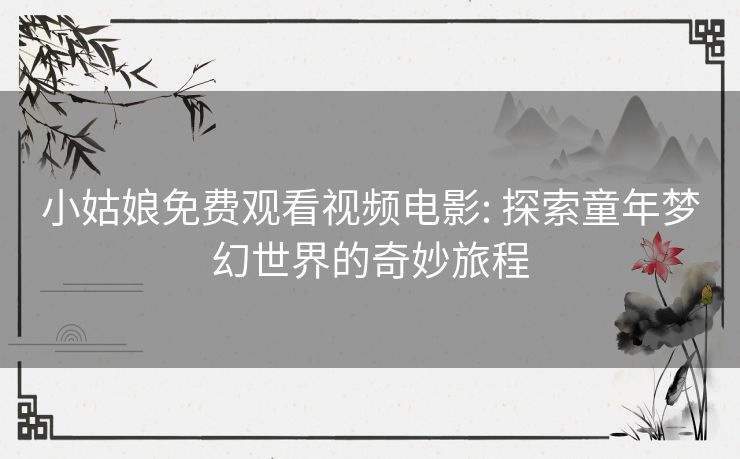小姑娘免费观看视频电影: 探索童年梦幻世界的奇妙旅程
