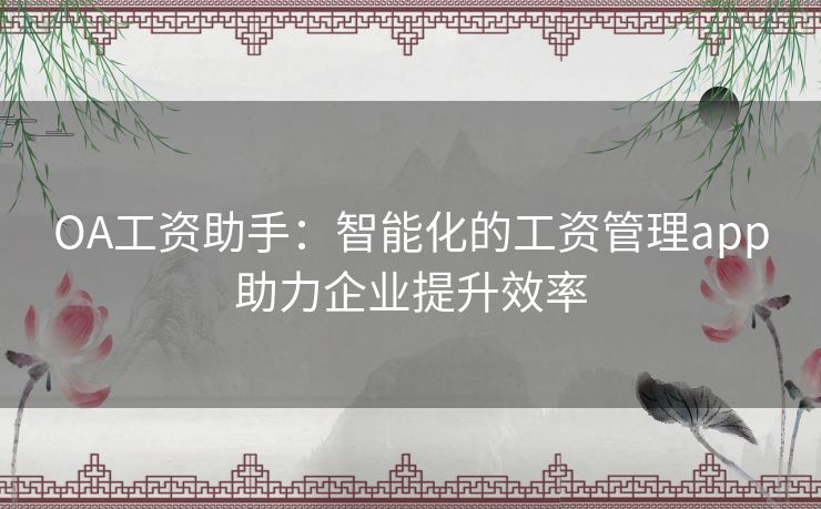 OA工资助手：智能化的工资管理app助力企业提升效率