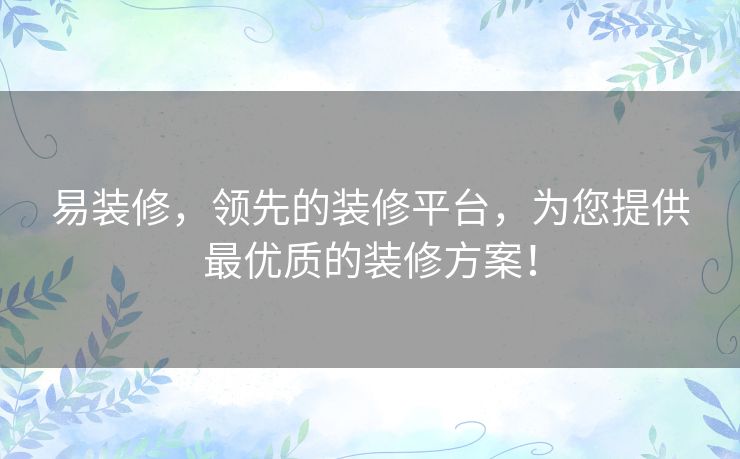 易装修，领先的装修平台，为您提供最优质的装修方案！