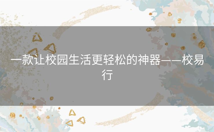 一款让校园生活更轻松的神器——校易行