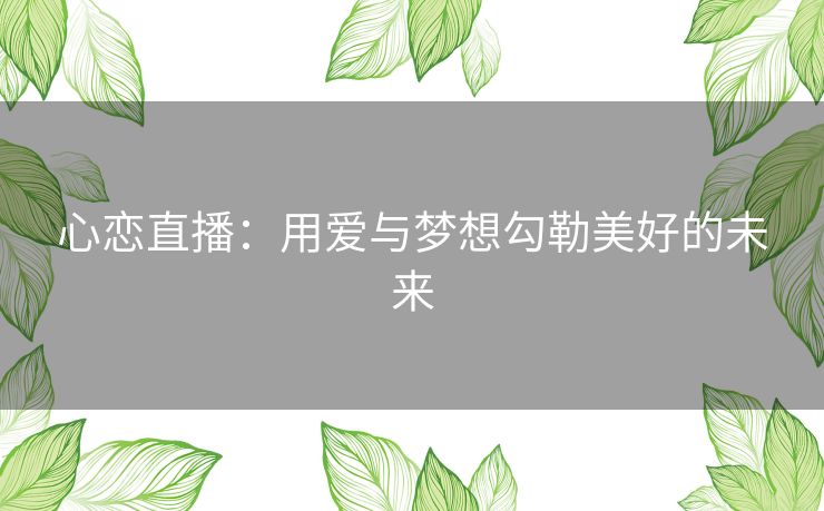 心恋直播：用爱与梦想勾勒美好的未来