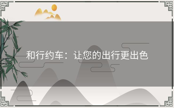 和行约车：让您的出行更出色